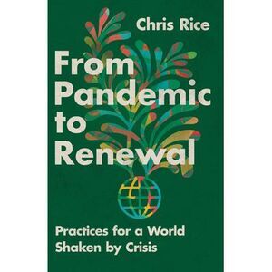From Pandemic to Renewal: Practices for a World Shaken by Crisis -- Chris Rice